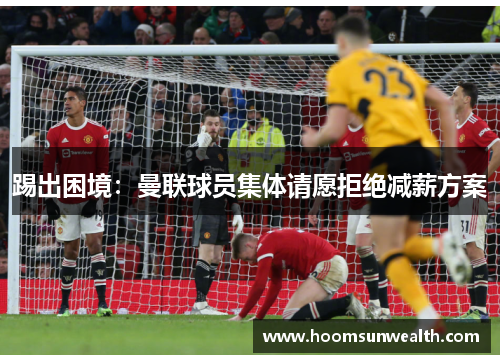 踢出困境：曼联球员集体请愿拒绝减薪方案