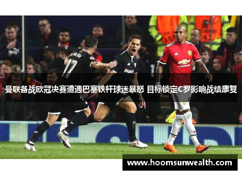 曼联备战欧冠决赛遭遇巴塞铁杆球迷暴怒 目标锁定C罗影响战绩康复